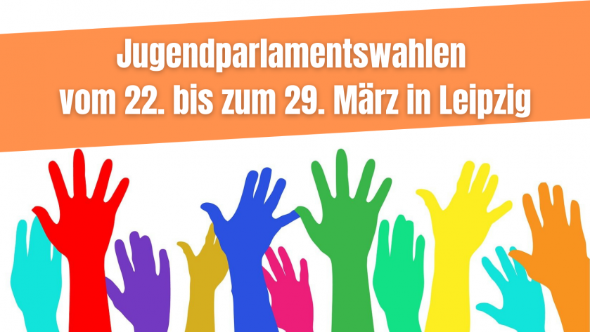 Bild mit bunten erhobenen Händen. Titel: Jugendparlamentswahlen vom 22. bis zum 29. März in Leipzig